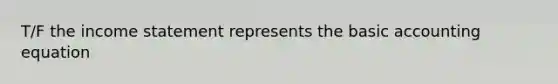 T/F the income statement represents the basic accounting equation