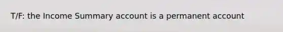 T/F: the Income Summary account is a permanent account