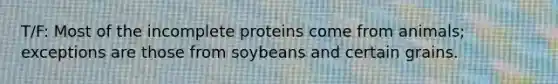 T/F: Most of the incomplete proteins come from animals; exceptions are those from soybeans and certain grains.