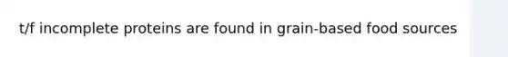 t/f incomplete proteins are found in grain-based food sources