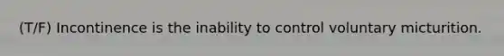 (T/F) Incontinence is the inability to control voluntary micturition.