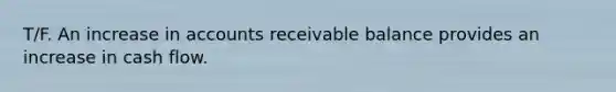 T/F. An increase in accounts receivable balance provides an increase in cash flow.