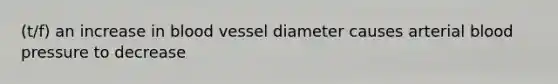 (t/f) an increase in blood vessel diameter causes arterial blood pressure to decrease