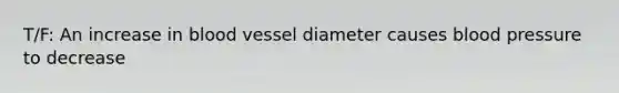 T/F: An increase in blood vessel diameter causes blood pressure to decrease