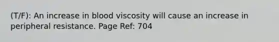 (T/F): An increase in blood viscosity will cause an increase in peripheral resistance. Page Ref: 704