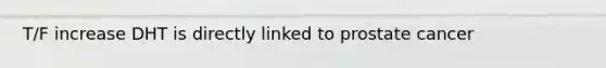 T/F increase DHT is directly linked to prostate cancer