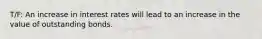 T/F: An increase in interest rates will lead to an increase in the value of outstanding bonds.