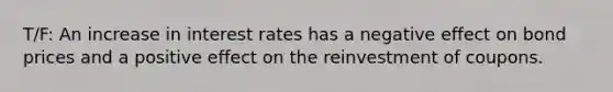 T/F: An increase in interest rates has a negative effect on bond prices and a positive effect on the reinvestment of coupons.