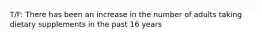 T/F: There has been an increase in the number of adults taking dietary supplements in the past 16 years