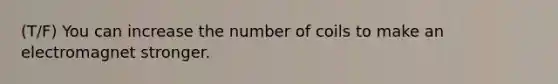 (T/F) You can increase the number of coils to make an electromagnet stronger.