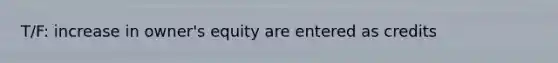 T/F: increase in owner's equity are entered as credits