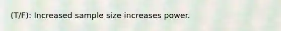 (T/F): Increased sample size increases power.