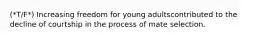 (*T/F*) Increasing freedom for young adultscontributed to the decline of courtship in the process of mate selection.