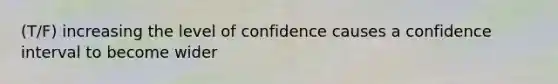 (T/F) increasing the level of confidence causes a confidence interval to become wider