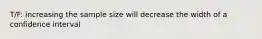 T/F: increasing the sample size will decrease the width of a confidence interval