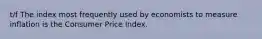 t/f The index most frequently used by economists to measure inflation is the Consumer Price Index.