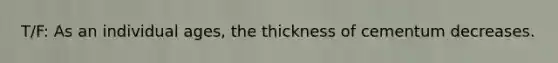 T/F: As an individual ages, the thickness of cementum decreases.