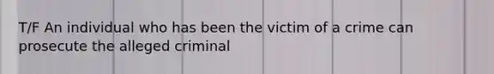 T/F An individual who has been the victim of a crime can prosecute the alleged criminal