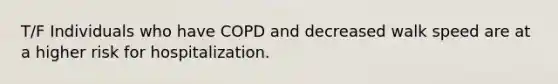 T/F Individuals who have COPD and decreased walk speed are at a higher risk for hospitalization.