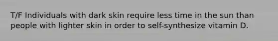 T/F Individuals with dark skin require less time in the sun than people with lighter skin in order to self-synthesize vitamin D.