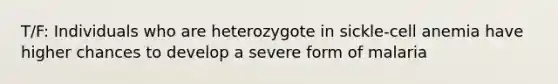 T/F: Individuals who are heterozygote in sickle-cell anemia have higher chances to develop a severe form of malaria