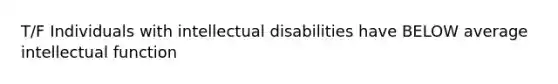 T/F Individuals with intellectual disabilities have BELOW average intellectual function