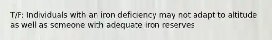 T/F: Individuals with an iron deficiency may not adapt to altitude as well as someone with adequate iron reserves