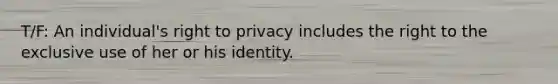 T/F: An individual's right to privacy includes the right to the exclusive use of her or his identity.