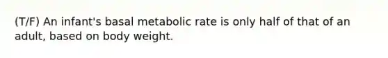 (T/F) An infant's basal metabolic rate is only half of that of an adult, based on body weight.