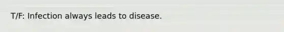 T/F: Infection always leads to disease.