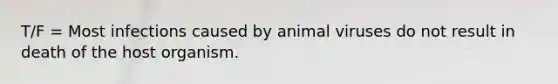 T/F = Most infections caused by animal viruses do not result in death of the host organism.