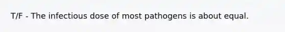 T/F - The infectious dose of most pathogens is about equal.