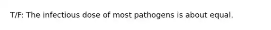 T/F: The infectious dose of most pathogens is about equal.