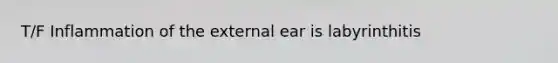 T/F Inflammation of the external ear is labyrinthitis