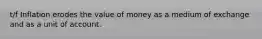 t/f Inflation erodes the value of money as a medium of exchange and as a unit of account.