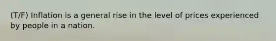 (T/F) Inflation is a general rise in the level of prices experienced by people in a nation.