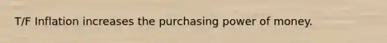 T/F Inflation increases the purchasing power of money.