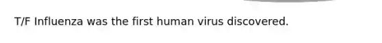 T/F Influenza was the first human virus discovered.