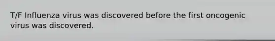 T/F Influenza virus was discovered before the first oncogenic virus was discovered.