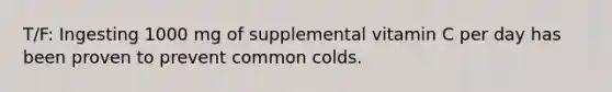 T/F: Ingesting 1000 mg of supplemental vitamin C per day has been proven to prevent common colds.