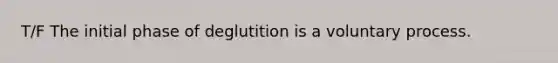 T/F The initial phase of deglutition is a voluntary process.