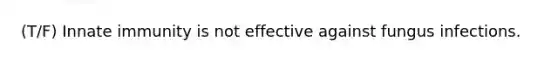 (T/F) Innate immunity is not effective against fungus infections.