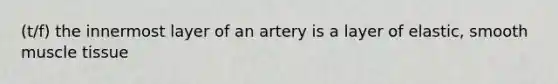 (t/f) the innermost layer of an artery is a layer of elastic, smooth <a href='https://www.questionai.com/knowledge/kMDq0yZc0j-muscle-tissue' class='anchor-knowledge'>muscle tissue</a>