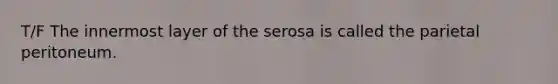 T/F The innermost layer of the serosa is called the parietal peritoneum.