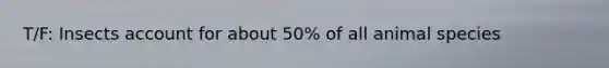 T/F: Insects account for about 50% of all animal species