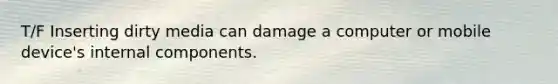 T/F Inserting dirty media can damage a computer or mobile device's internal components.