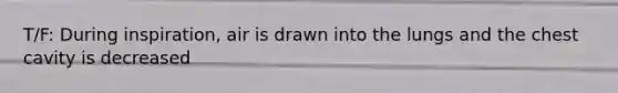 T/F: During inspiration, air is drawn into the lungs and the chest cavity is decreased