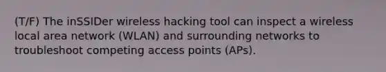 (T/F) The inSSIDer wireless hacking tool can inspect a wireless local area network (WLAN) and surrounding networks to troubleshoot competing access points (APs).