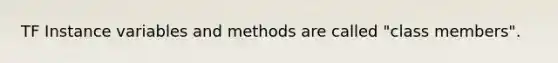 TF Instance variables and methods are called "class members".