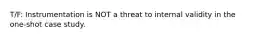 T/F: Instrumentation is NOT a threat to internal validity in the one-shot case study.